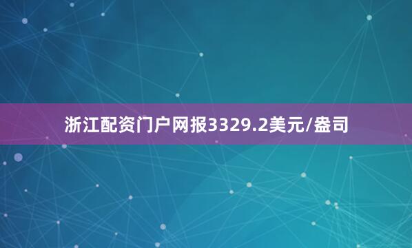 浙江配资门户网报3329.2美元/盎司