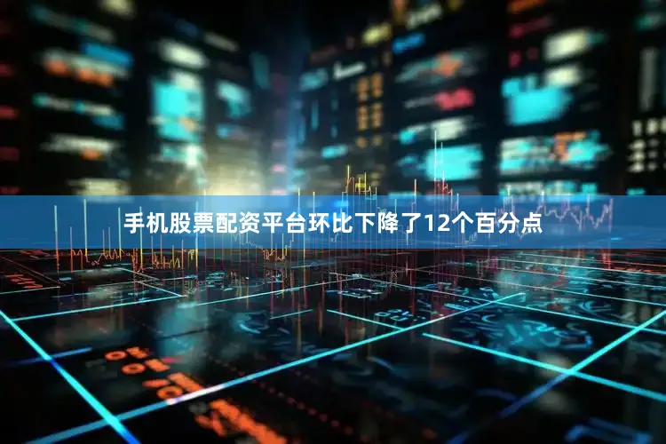 手机股票配资平台环比下降了12个百分点