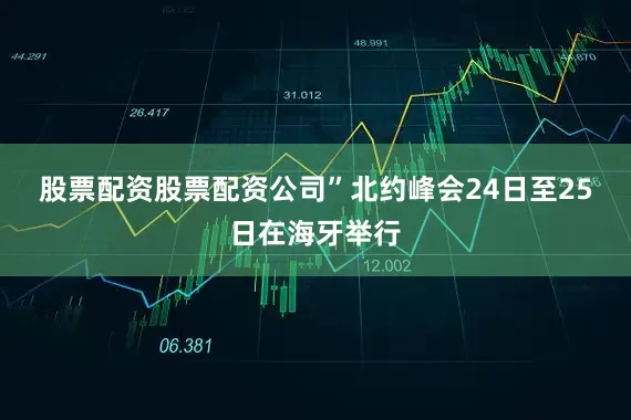 股票配资股票配资公司”　　北约峰会24日至25日在海牙举行