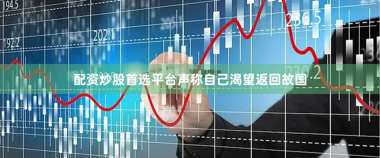 配资炒股首选平台声称自己渴望返回故国