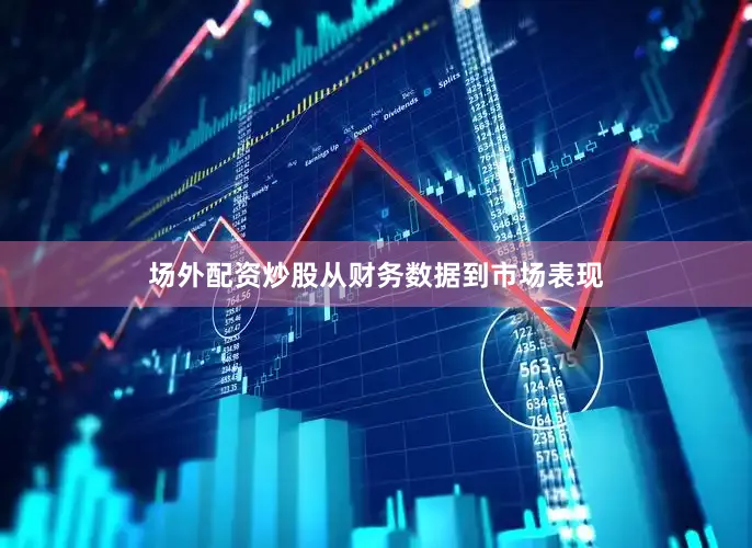 场外配资炒股从财务数据到市场表现