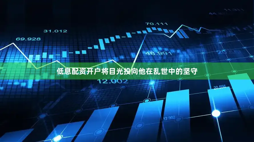 低息配资开户将目光投向他在乱世中的坚守
