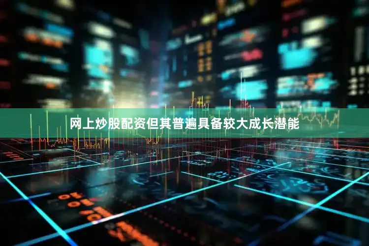 网上炒股配资但其普遍具备较大成长潜能