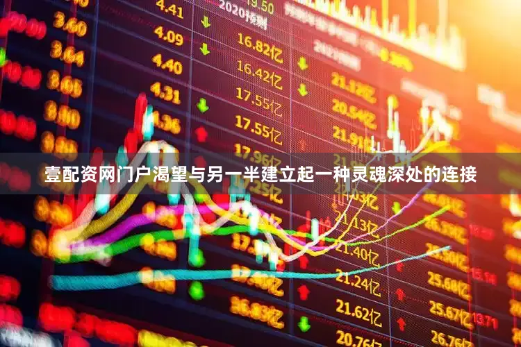 壹配资网门户渴望与另一半建立起一种灵魂深处的连接