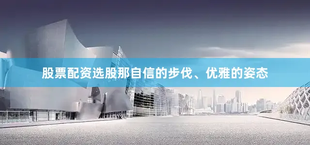 股票配资选股那自信的步伐、优雅的姿态