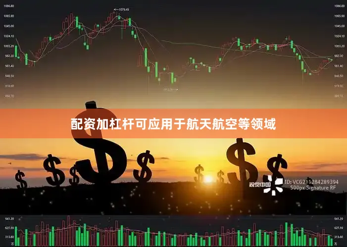 配资加杠杆可应用于航天航空等领域