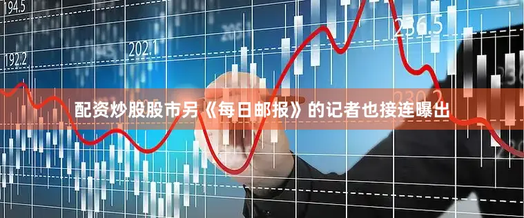 配资炒股股市另《每日邮报》的记者也接连曝出