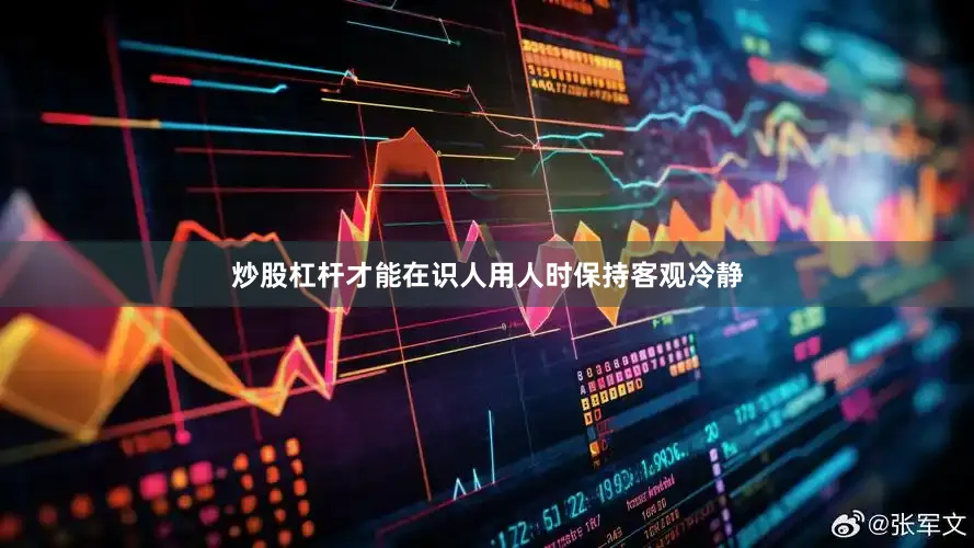 炒股杠杆才能在识人用人时保持客观冷静