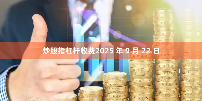 炒股指杠杆收费2025 年 9 月 22 日