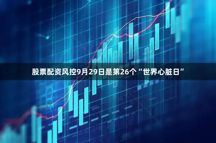 股票配资风控9月29日是第26个“世界心脏日”