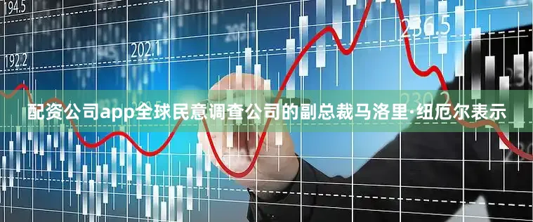 配资公司app　　全球民意调查公司的副总裁马洛里·纽厄尔表示