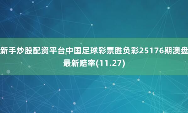 新手炒股配资平台中国足球彩票胜负彩25176期澳盘最新赔率(11.27)