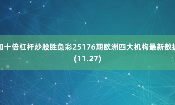 加十倍杠杆炒股胜负彩25176期欧洲四大机构最新数据(11.27)