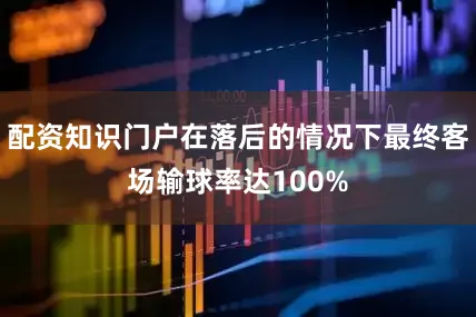 配资知识门户在落后的情况下最终客场输球率达100%