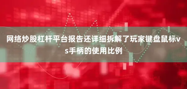 网络炒股杠杆平台报告还详细拆解了玩家键盘鼠标vs手柄的使用比例