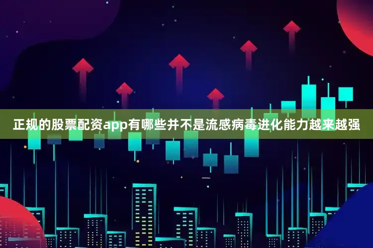 正规的股票配资app有哪些并不是流感病毒进化能力越来越强