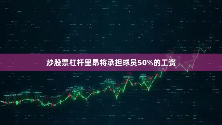 炒股票杠杆里昂将承担球员50%的工资