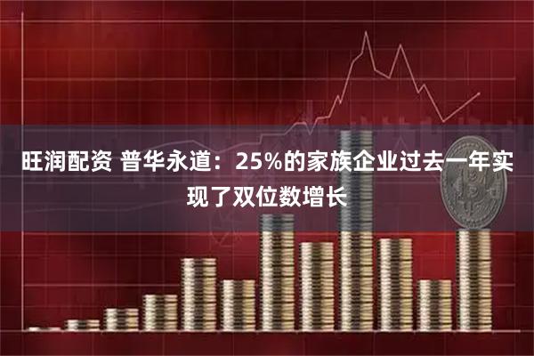 旺润配资 普华永道：25%的家族企业过去一年实现了双位数增长