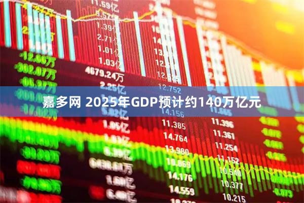 嘉多网 2025年GDP预计约140万亿元