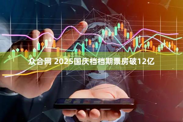 众合网 2025国庆档档期票房破12亿