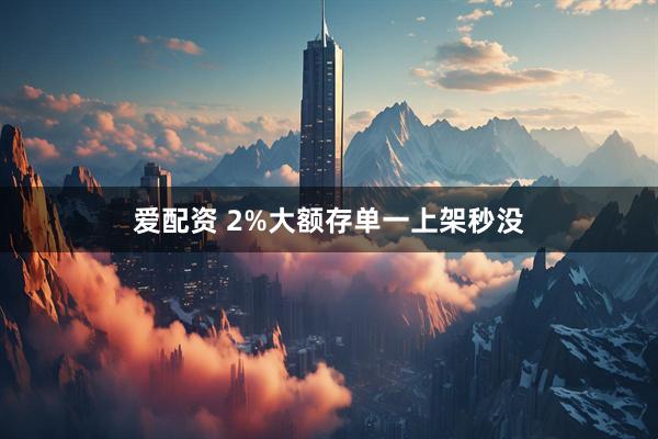 爱配资 2%大额存单一上架秒没