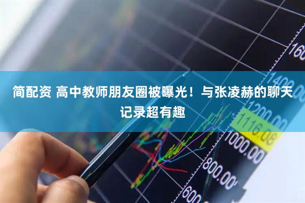 简配资 高中教师朋友圈被曝光！与张凌赫的聊天记录超有趣