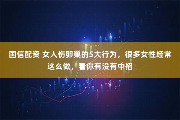 国信配资 女人伤卵巢的5大行为，很多女性经常这么做，看你有没有中招